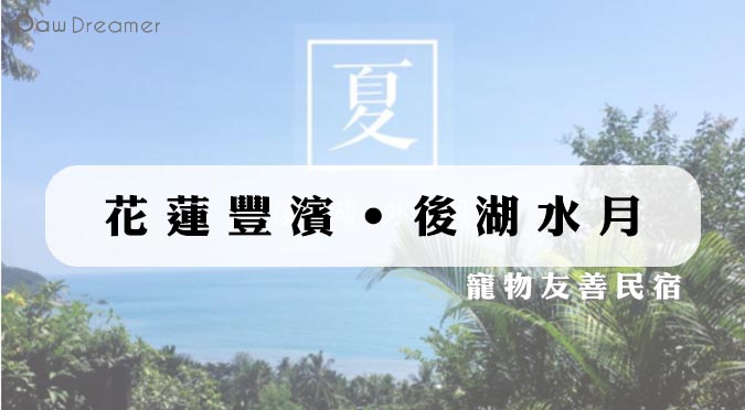 『Paw Dreamer 吃喝玩樂』花蓮豐濱‧後湖水月｜寵物友善民宿